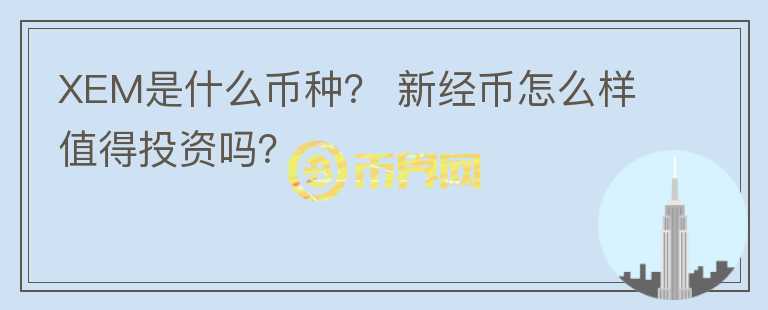 XEM是什么幣種？ 新經(jīng)幣怎么樣值得投資嗎？
