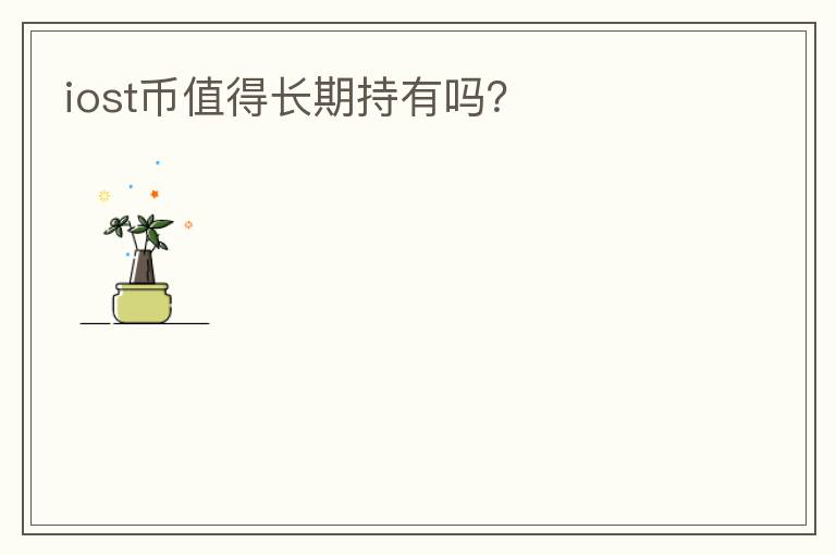iost幣值得長(zhǎng)期持有嗎？