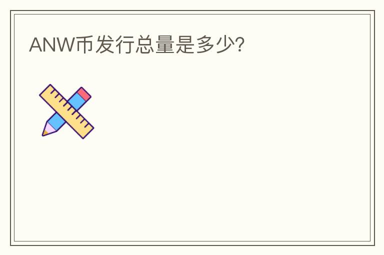 ANW幣發(fā)行總量是多少？