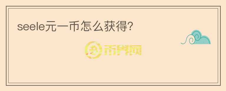 seele元一幣怎么獲得？