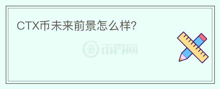 CTX幣未來前景怎么樣？