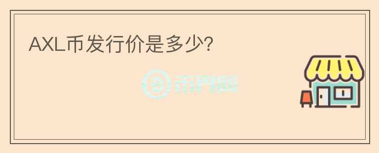 AXL幣發(fā)行價(jià)是多少？