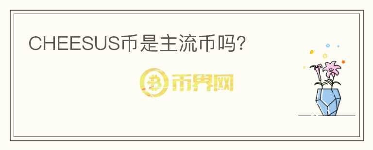 CHEESUS幣是主流幣嗎？