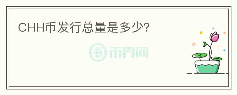 CHH幣發(fā)行總量是多少？