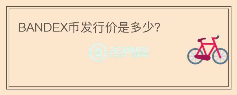 BANDEX幣發(fā)行價(jià)是多少？