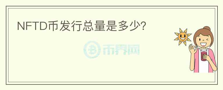 NFTD幣發(fā)行總量是多少？