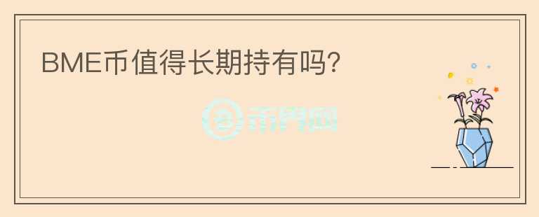 BME幣值得長(zhǎng)期持有嗎？