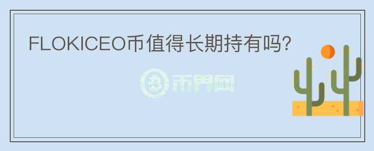 FLOKICEO幣值得長期持有嗎？
