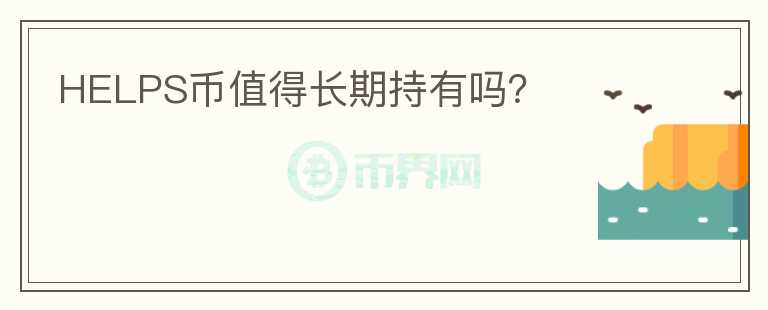 HELPS幣值得長(zhǎng)期持有嗎？