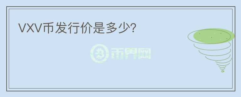 VXV幣發(fā)行價是多少？