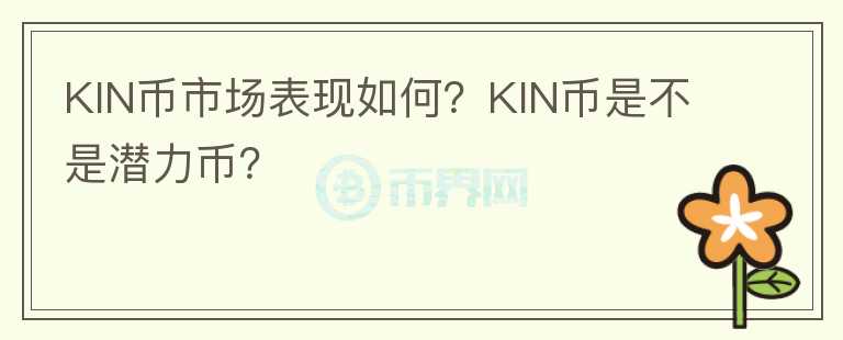 KIN幣市場(chǎng)表現(xiàn)如何？KIN幣是不是潛力幣？
