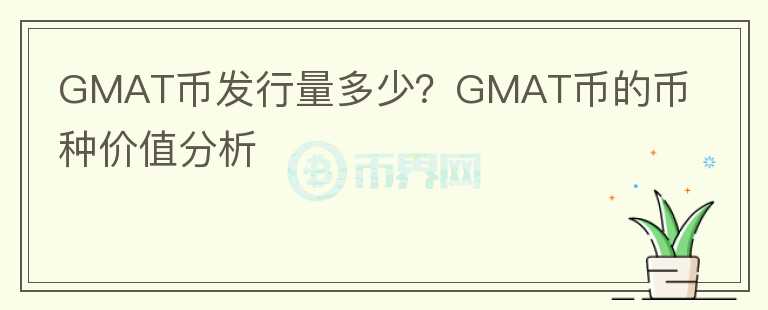 GMAT幣發(fā)行量多少？GMAT幣的幣種價(jià)值分析