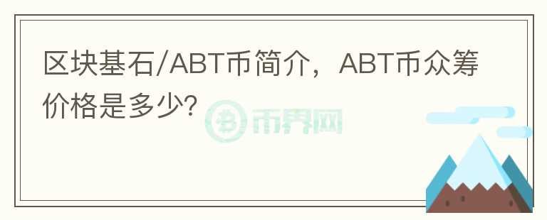 區(qū)塊基石/ABT幣簡(jiǎn)介，ABT幣眾籌價(jià)格是多少？