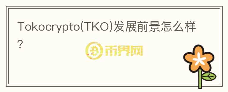 Tokocrypto(TKO)發(fā)展前景怎么樣？