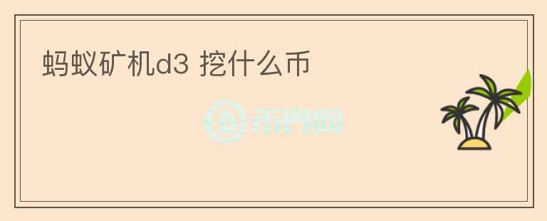 螞蟻礦機(jī)d3 挖什么幣