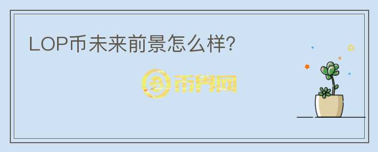 LOP幣未來前景怎么樣？