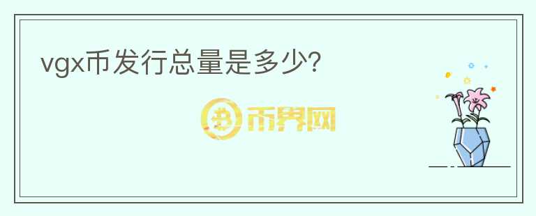 vgx幣發(fā)行總量是多少？