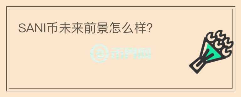 SANI幣未來前景怎么樣？
