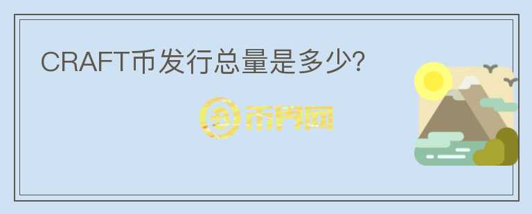 CRAFT幣發(fā)行總量是多少？