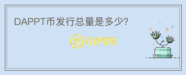 DAPPT幣發(fā)行總量是多少？