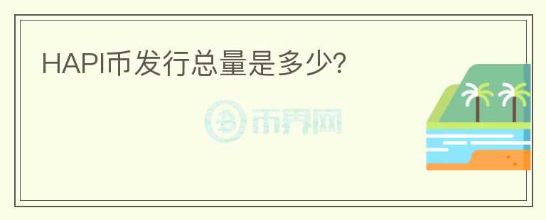 HAPI幣發(fā)行總量是多少？