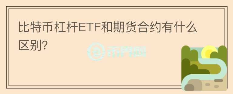 比特幣杠桿ETF和期貨合約有什么區(qū)別？