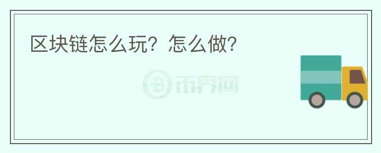 區(qū)塊鏈怎么玩？怎么做？