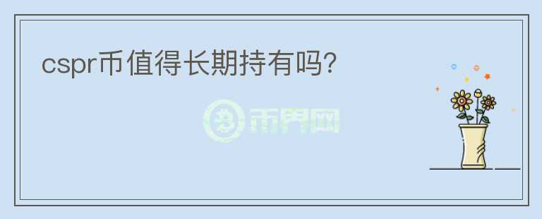 cspr幣值得長期持有嗎？