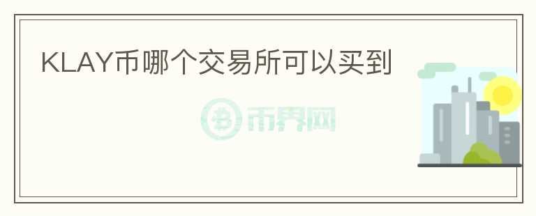 KLAY幣哪個(gè)交易所可以買到
