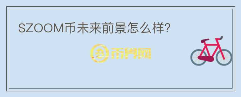 $ZOOM幣未來前景怎么樣？