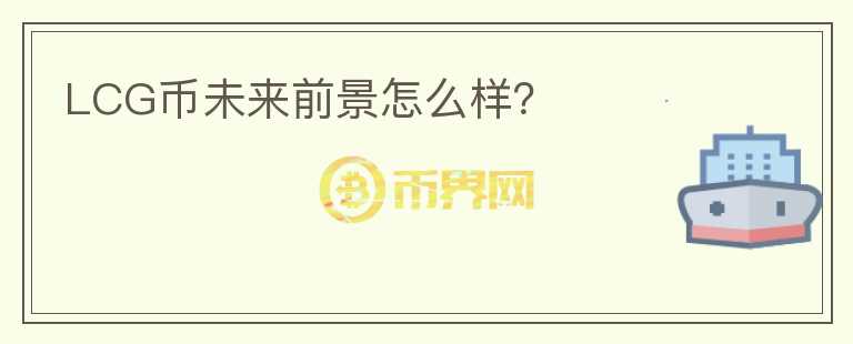 LCG幣未來前景怎么樣？