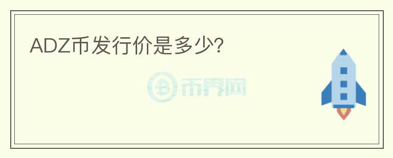 ADZ幣發(fā)行價(jià)是多少？