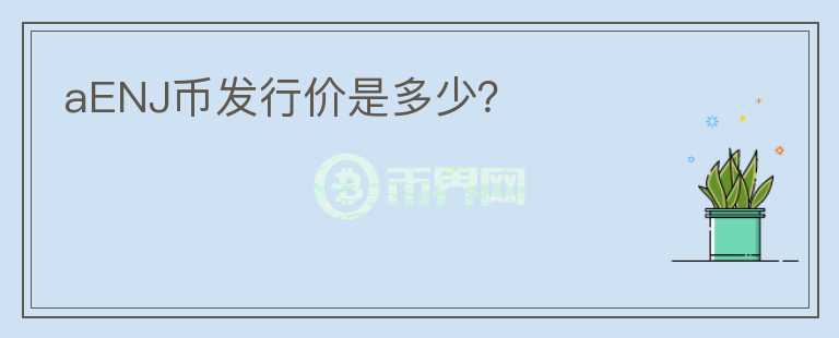 aENJ幣發(fā)行價(jià)是多少？