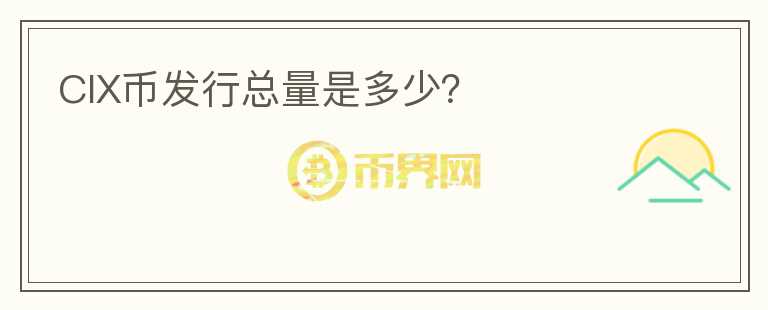 CIX幣發(fā)行總量是多少？