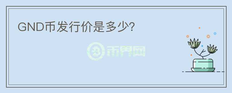 GND幣發(fā)行價(jià)是多少？