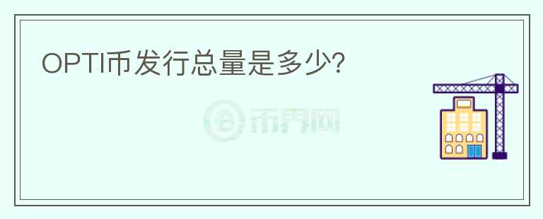 OPTI幣發(fā)行總量是多少？