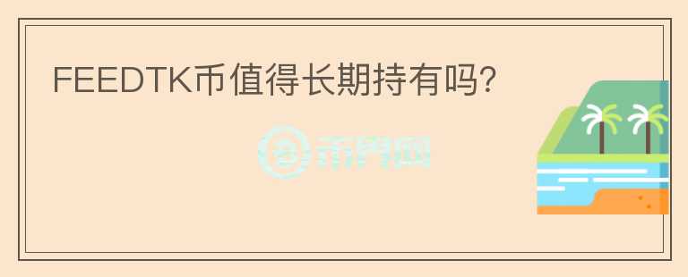 FEEDTK幣值得長期持有嗎？