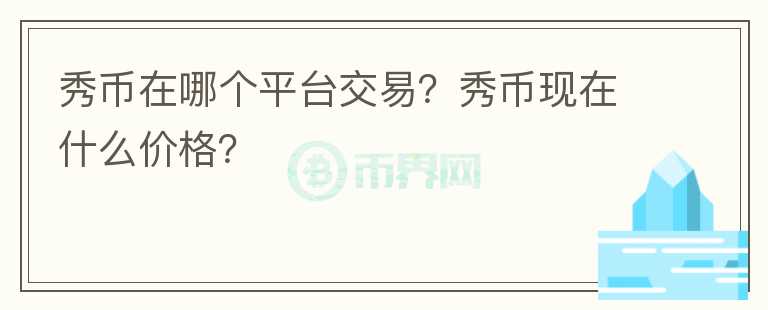 秀幣在哪個(gè)平臺(tái)交易？秀幣現(xiàn)在什么價(jià)格？