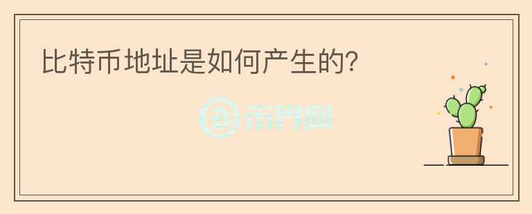 比特幣地址是如何產(chǎn)生的？