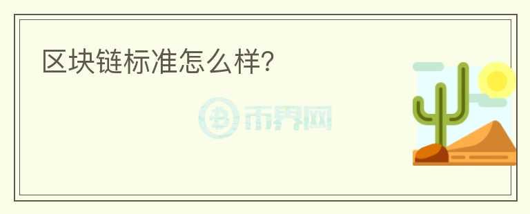 區(qū)塊鏈標(biāo)準(zhǔn)怎么樣？