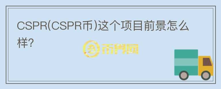 CSPR(CSPR幣)這個項目前景怎么樣？