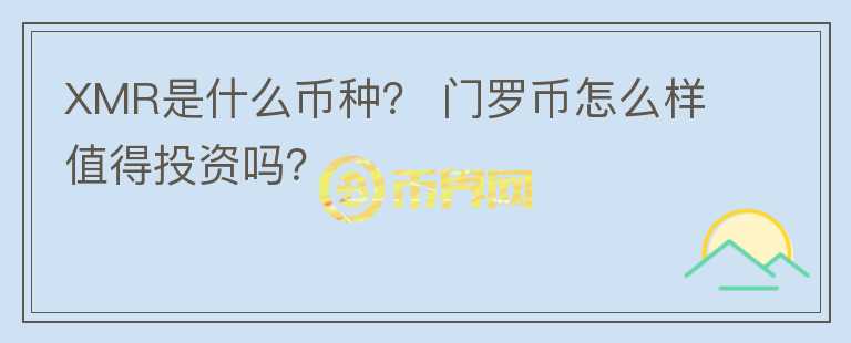 XMR是什么幣種？ 門羅幣怎么樣值得投資嗎？