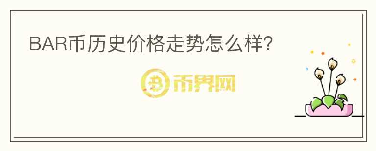 BAR幣歷史價(jià)格走勢(shì)怎么樣？
