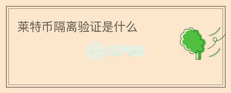 萊特幣隔離驗(yàn)證是什么