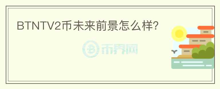 BTNTV2幣未來前景怎么樣？
