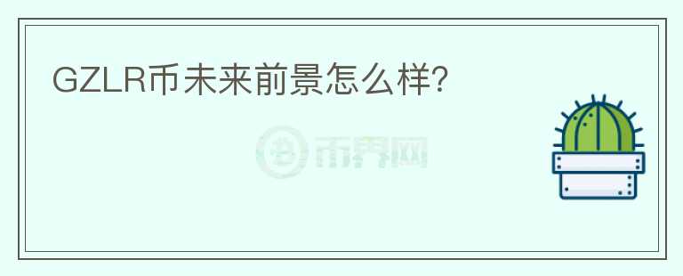 GZLR幣未來前景怎么樣？