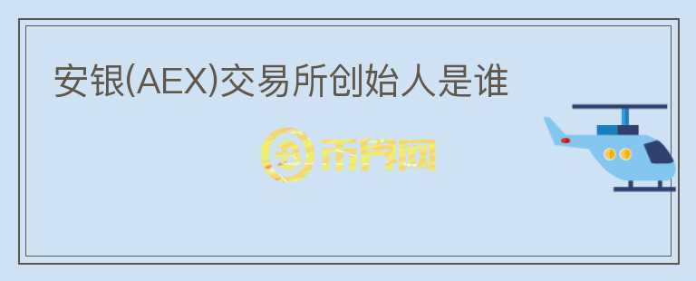 安銀(AEX)交易所創(chuàng)始人是誰
