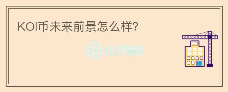KOI幣未來(lái)前景怎么樣？