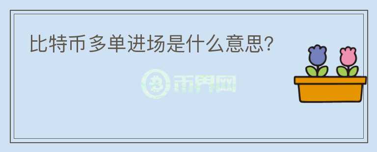 比特幣多單進場是什么意思？