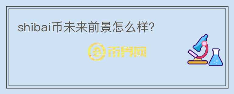 shibai幣未來前景怎么樣？